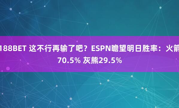 188BET 这不行再输了吧？ESPN瞻望明日胜率：火箭70.5% 灰熊29.5%