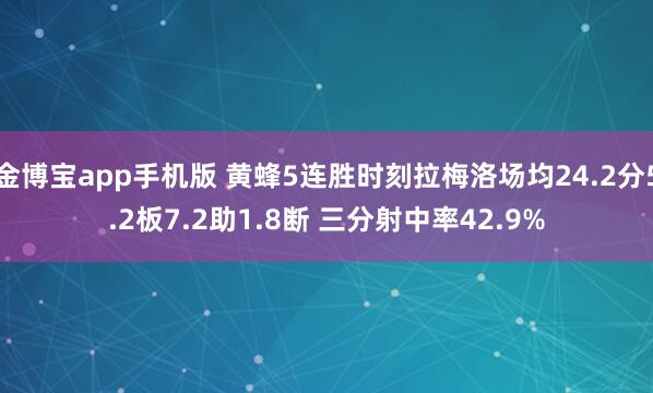 金博宝app手机版 黄蜂5连胜时刻拉梅洛场均24.2分5.2板7.2助1.8断 三分射中率42.9%
