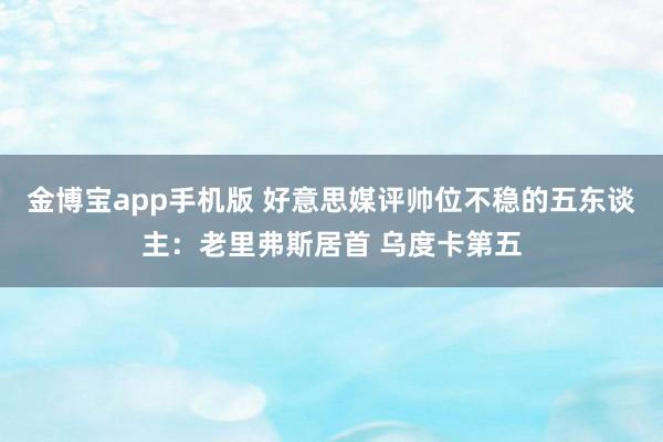 金博宝app手机版 好意思媒评帅位不稳的五东谈主：老里弗斯居首 乌度卡第五