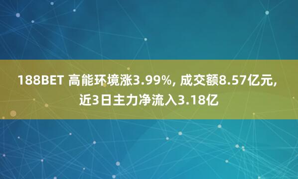 188BET 高能环境涨3.99%， 成交额8.57亿元， 近3日主力净流入3.18亿