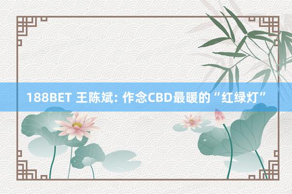 188BET 王陈斌: 作念CBD最暖的“红绿灯”