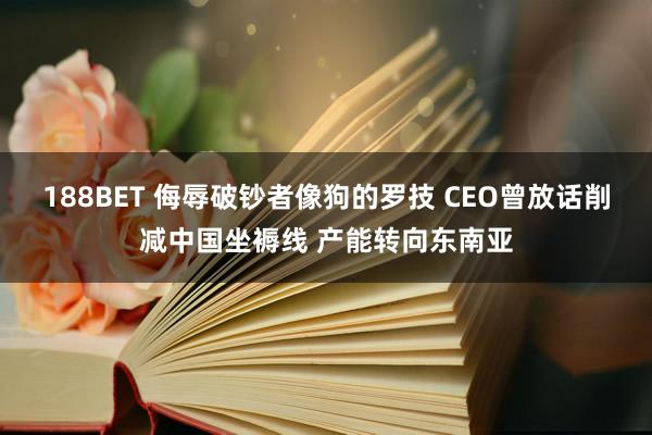 188BET 侮辱破钞者像狗的罗技 CEO曾放话削减中国坐褥线 产能转向东南亚