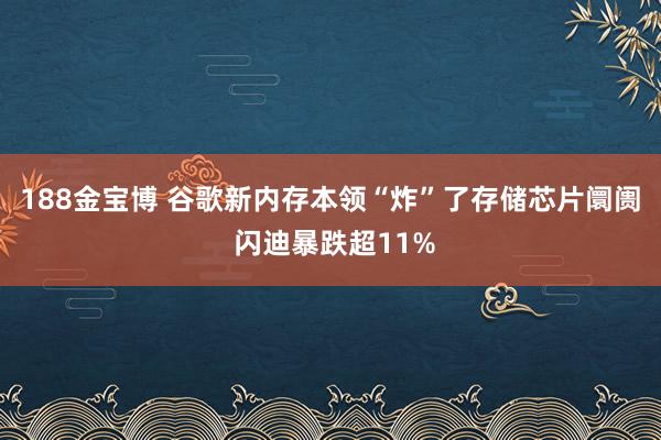 188金宝博 谷歌新内存本领“炸”了存储芯片阛阓 闪迪暴跌超11%