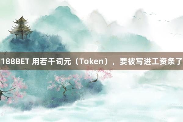 188BET 用若干词元（Token），要被写进工资条了