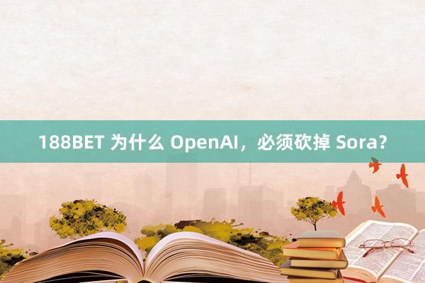 188BET 为什么 OpenAI，必须砍掉 Sora？