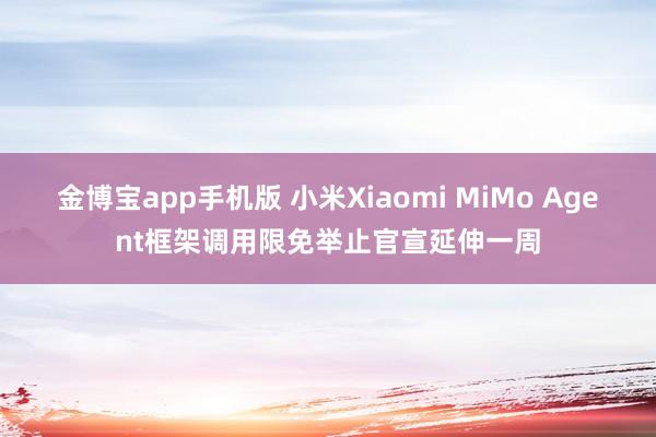金博宝app手机版 小米Xiaomi MiMo Agent框架调用限免举止官宣延伸一周