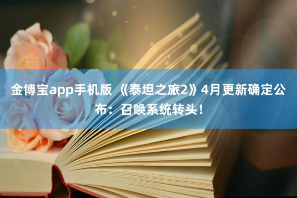 金博宝app手机版 《泰坦之旅2》4月更新确定公布：召唤系统转头！