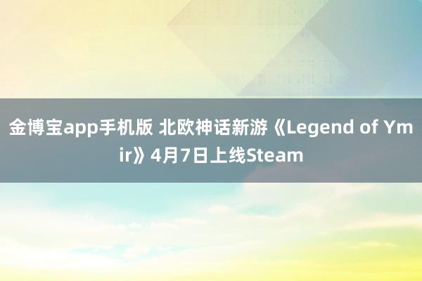 金博宝app手机版 北欧神话新游《Legend of Ymir》4月7日上线Steam