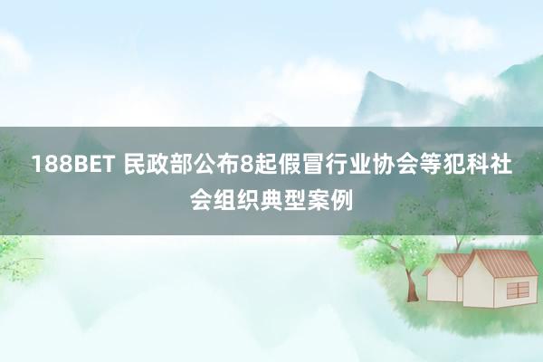 188BET 民政部公布8起假冒行业协会等犯科社会组织典型案例