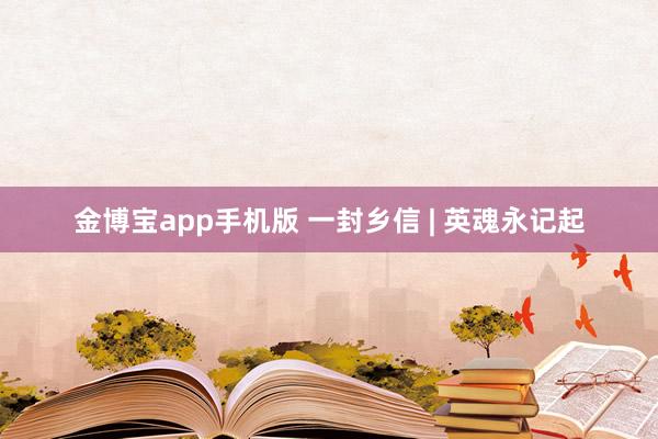 金博宝app手机版 一封乡信 | 英魂永记起