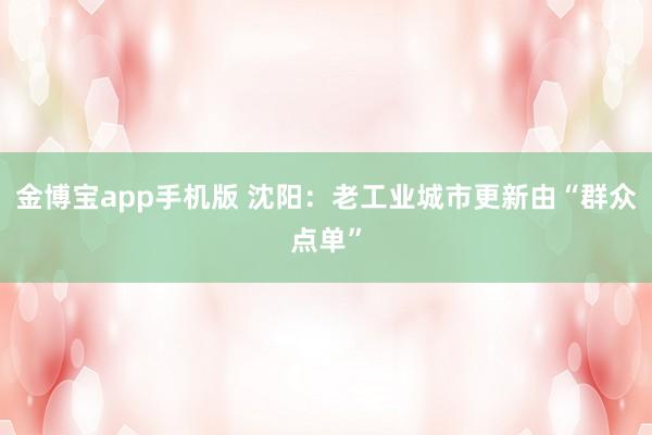 金博宝app手机版 沈阳：老工业城市更新由“群众点单”
