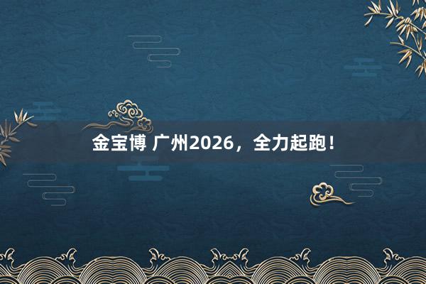 金宝博 广州2026，全力起跑！