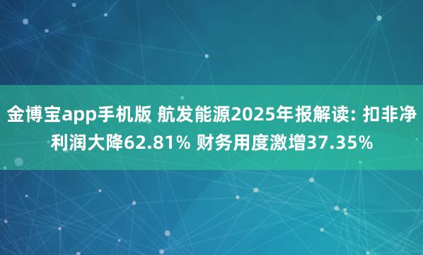 金博宝app手机版 航发能源2025年报解读: 扣非净利润大降62.81% 财务用度激增37.35%