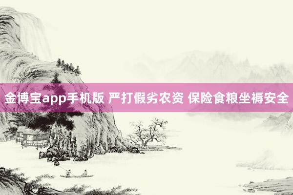 金博宝app手机版 严打假劣农资 保险食粮坐褥安全