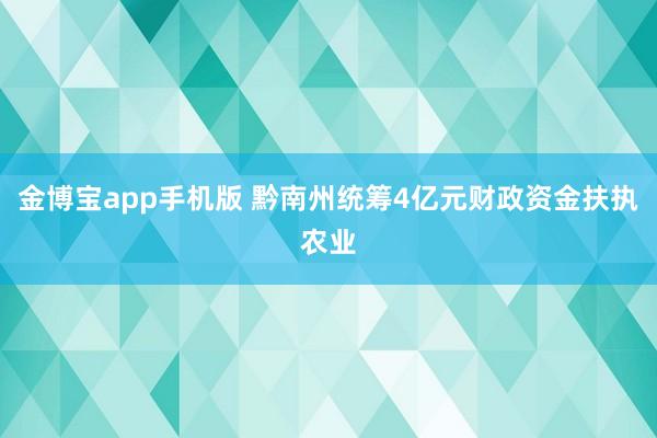 金博宝app手机版 黔南州统筹4亿元财政资金扶执农业