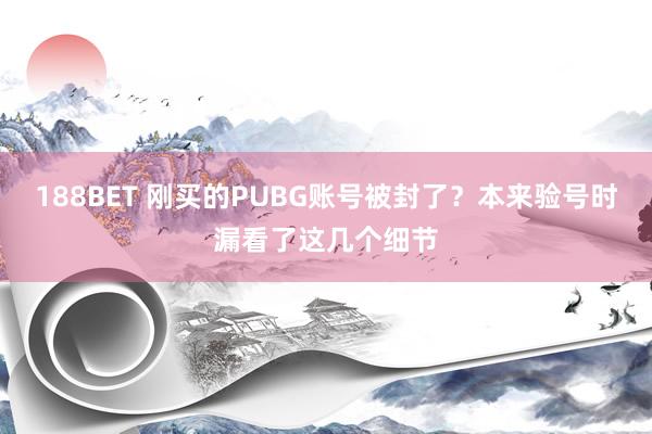 188BET 刚买的PUBG账号被封了？本来验号时漏看了这几个细节