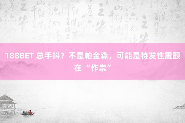 188BET 总手抖？不是帕金森，可能是特发性震颤在 “作祟”