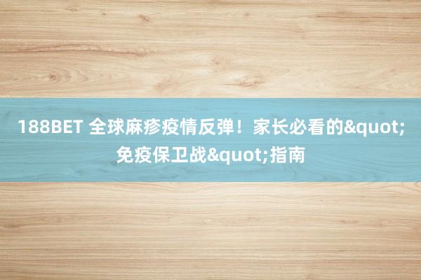 188BET 全球麻疹疫情反弹！家长必看的"免疫保卫战"指南