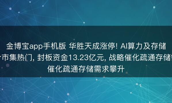 金博宝app手机版 华胜天成涨停! AI算力及存储业务契合市集热门， 封板资金13.23亿元， 战略催化疏通存储需求攀升