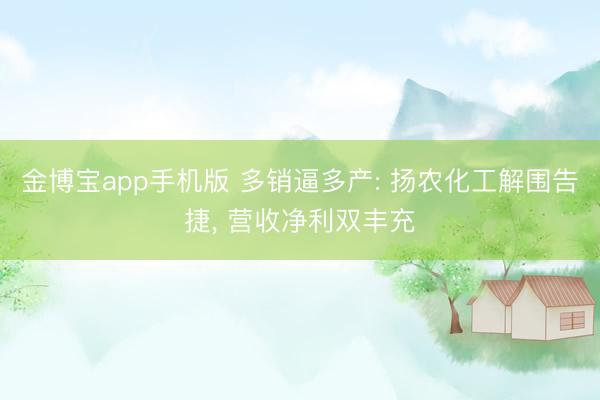 金博宝app手机版 多销逼多产: 扬农化工解围告捷， 营收净利双丰充