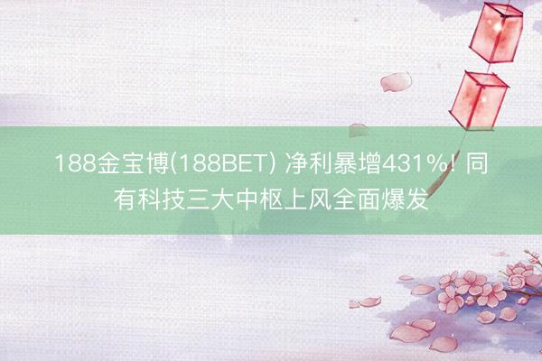 188金宝博(188BET) 净利暴增431%! 同有科技三大中枢上风全面爆发