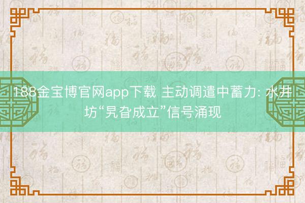 188金宝博官网app下载 主动调遣中蓄力: 水井坊“旯旮成立”信号涌现
