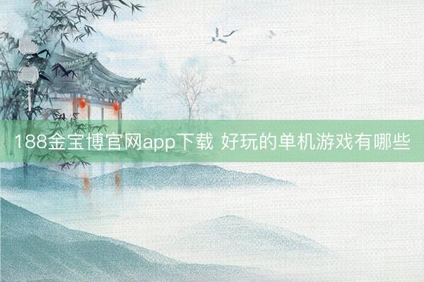 188金宝博官网app下载 好玩的单机游戏有哪些