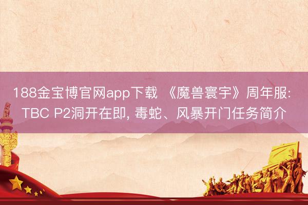 188金宝博官网app下载 《魔兽寰宇》周年服: TBC P2洞开在即， 毒蛇、风暴开门任务简介