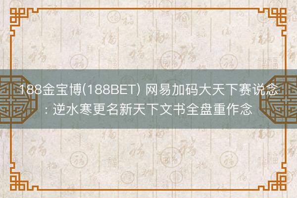 188金宝博(188BET) 网易加码大天下赛说念: 逆水寒更名新天下文书全盘重作念