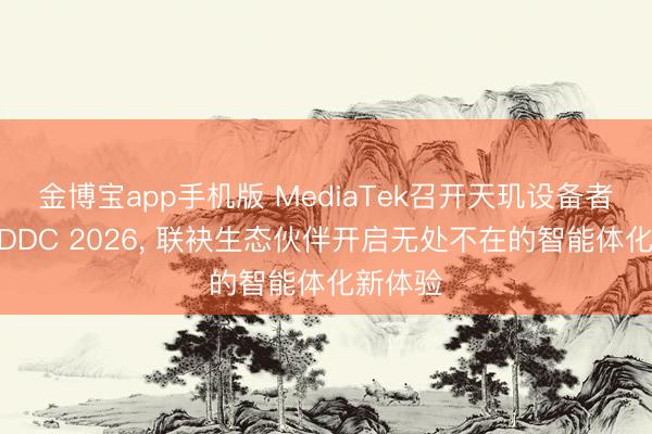 金博宝app手机版 MediaTek召开天玑设备者大会MDDC 2026， 联袂生态伙伴开启无处不在的智能体化新体验