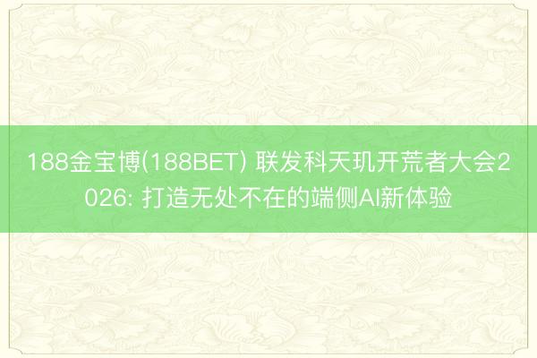 188金宝博(188BET) 联发科天玑开荒者大会2026: 打造无处不在的端侧AI新体验