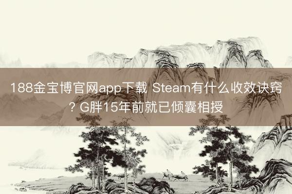 188金宝博官网app下载 Steam有什么收效诀窍? G胖15年前就已倾囊相授