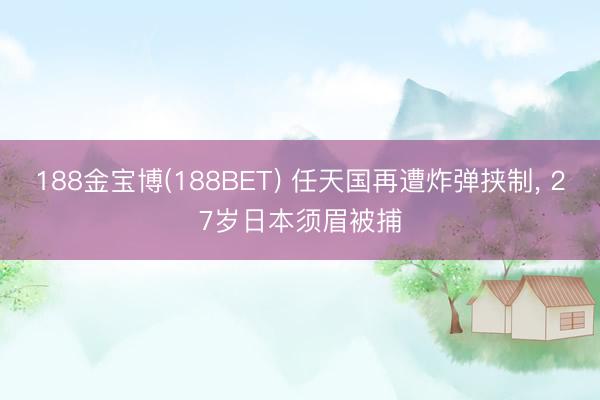 188金宝博(188BET) 任天国再遭炸弹挟制， 27岁日本须眉被捕