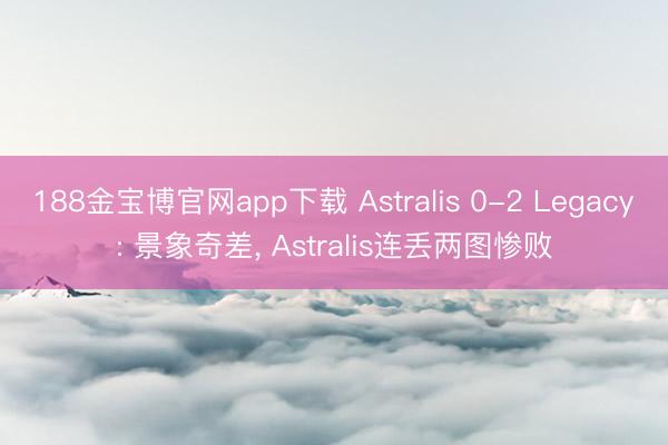 188金宝博官网app下载 Astralis 0-2 Legacy: 景象奇差， Astralis连丢两图惨败