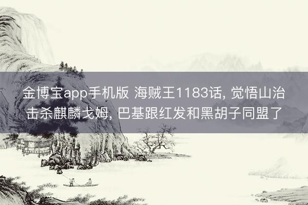 金博宝app手机版 海贼王1183话， 觉悟山治击杀麒麟戈姆， 巴基跟红发和黑胡子同盟了
