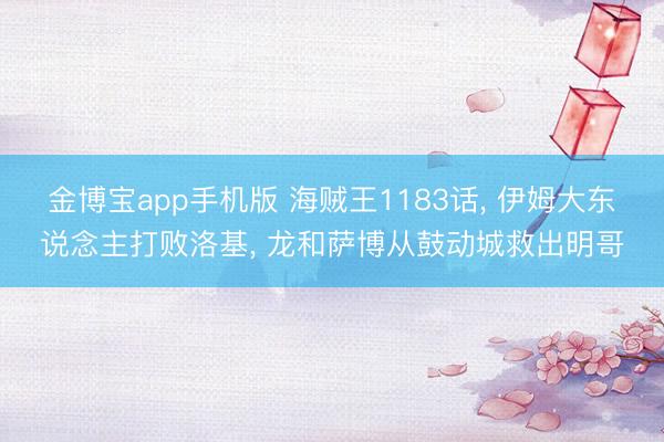 金博宝app手机版 海贼王1183话， 伊姆大东说念主打败洛基， 龙和萨博从鼓动城救出明哥