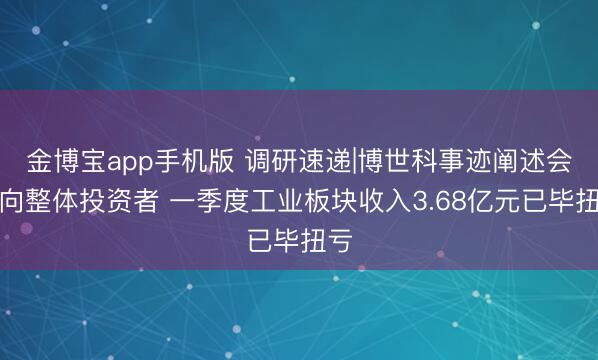 金博宝app手机版 调研速递|博世科事迹阐述会面向整体投资者 一季度工业板块收入3.68亿元已毕扭亏