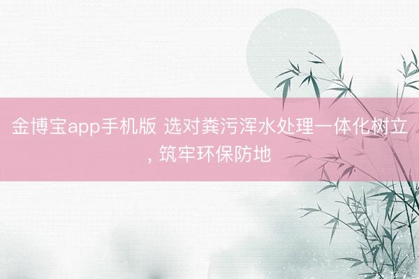 金博宝app手机版 选对粪污浑水处理一体化树立， 筑牢环保防地