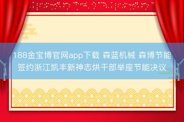 188金宝博官网app下载 森蓝机械 森博节能签约浙江凯丰新神志烘干部举座节能决议