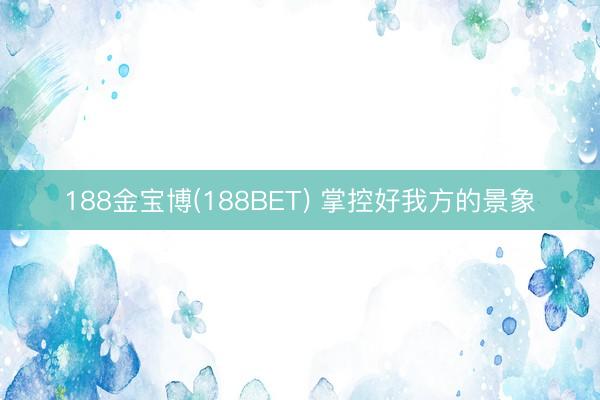188金宝博(188BET) 掌控好我方的景象