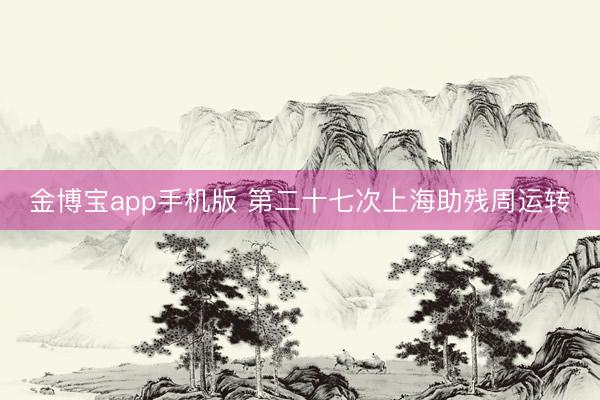 金博宝app手机版 第二十七次上海助残周运转