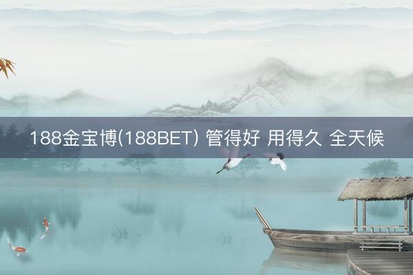 188金宝博(188BET) 管得好 用得久 全天候