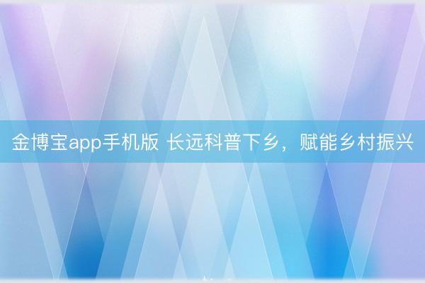 金博宝app手机版 长远科普下乡，<a href=