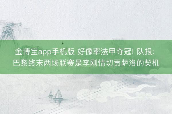 金博宝app手机版 好像率法甲夺冠! 队报: 巴黎终末两场联赛是李刚情切贡萨洛的契机