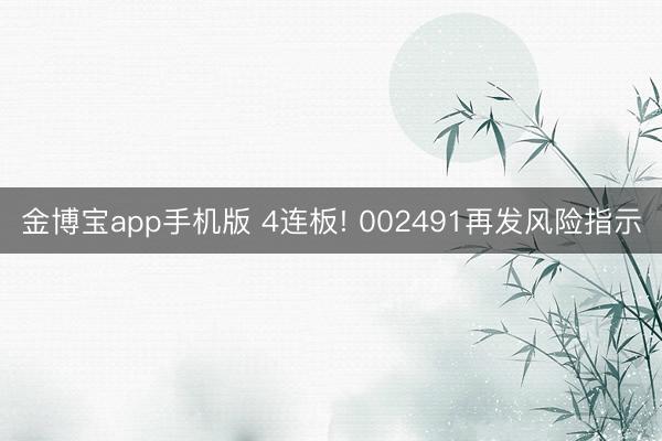 金博宝app手机版 4连板! 002491再发风险指示