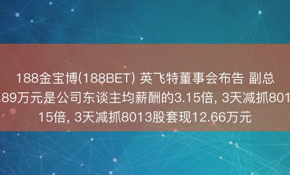 188金宝博(188BET) 英飞特董事会布告 副总司理贾佩贤年薪98.89万元是公司东谈主均薪酬的3.15倍， 3天减抓8013股套现12.66万元