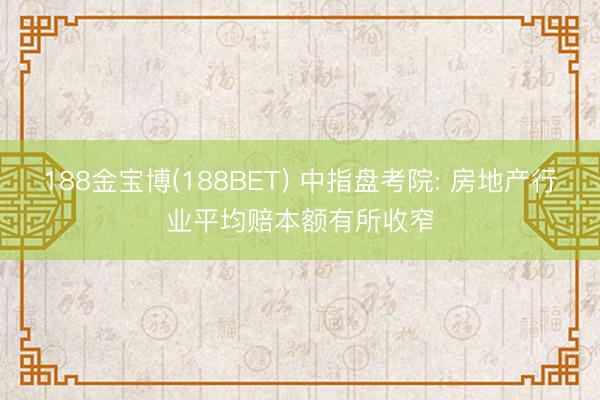188金宝博(188BET) 中指盘考院: 房地产行业平均赔本额有所收窄