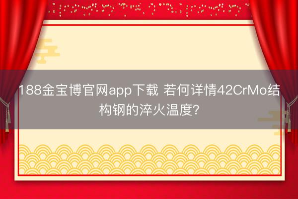 188金宝博官网app下载 若何详情42CrMo结构钢的淬火温度？