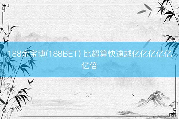 188金宝博(188BET) 比超算快逾越亿亿亿亿亿亿倍