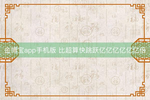 金博宝app手机版 比超算快跳跃亿亿亿亿亿亿倍